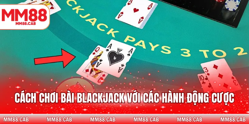 Cách chơi bài blackjack với các hành động cược