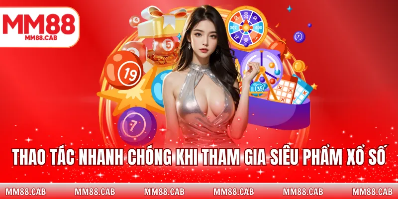 Thao tác nhanh chóng khi tham gia siêu phẩm xổ số