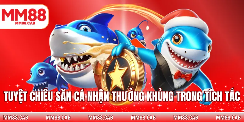 Tuyệt chiêu săn cá nhận thưởng khủng trong tích tắc